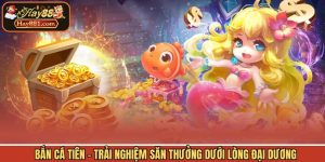 Bắn Cá Tiên - Trải Nghiệm Săn Thưởng Dưới Lòng Đại Dương