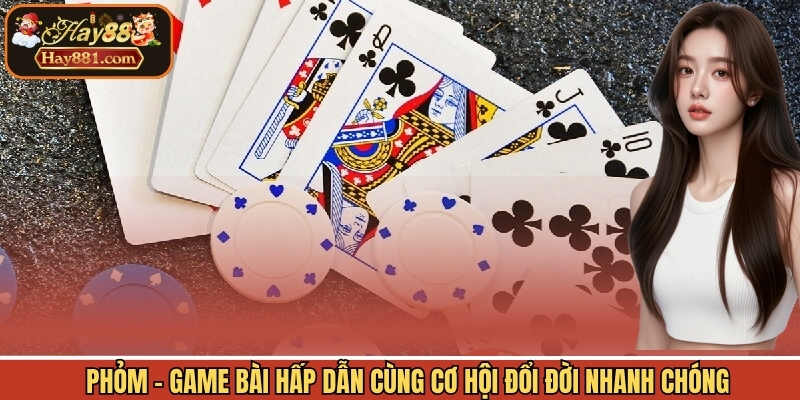 Phỏm - Game Bài Hấp Dẫn Cùng Cơ Hội Đổi Đời Nhanh Chóng